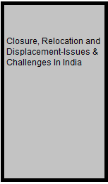 Closure, Relocation and Displacement-Issues & Challenges In India