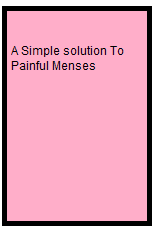 A Simple solution To Painful Menses